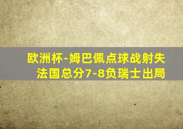 欧洲杯-姆巴佩点球战射失 法国总分7-8负瑞士出局